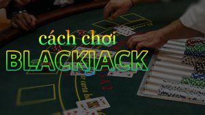 Hướng dẫn cách chơi blackjack siêu đơn giản cho tân thủ